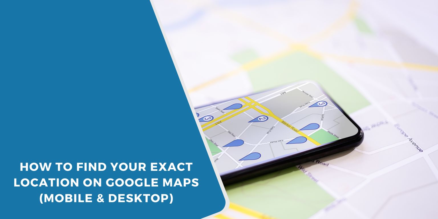 How to Find Your Exact Location on Google Maps (Mobile & Desktop)